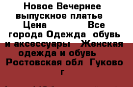 Новое Вечернее, выпускное платье  › Цена ­ 15 000 - Все города Одежда, обувь и аксессуары » Женская одежда и обувь   . Ростовская обл.,Гуково г.